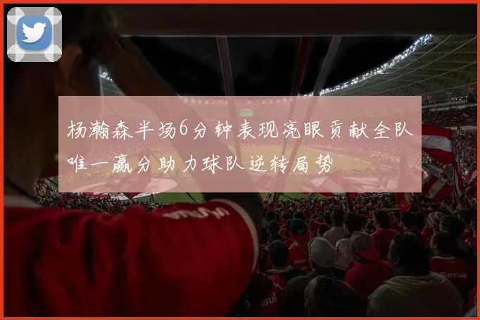 杨瀚森半场6分钟表现亮眼贡献全队唯一赢分助力球队逆转局势