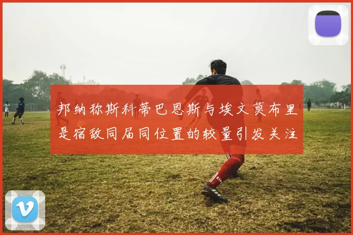 邦纳称斯科蒂巴恩斯与埃文莫布里是宿敌同届同位置的较量引发关注