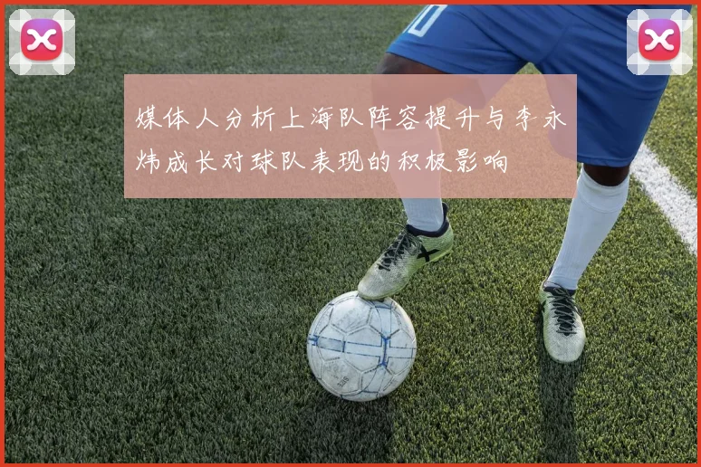 媒体人分析上海队阵容提升与李永炜成长对球队表现的积极影响