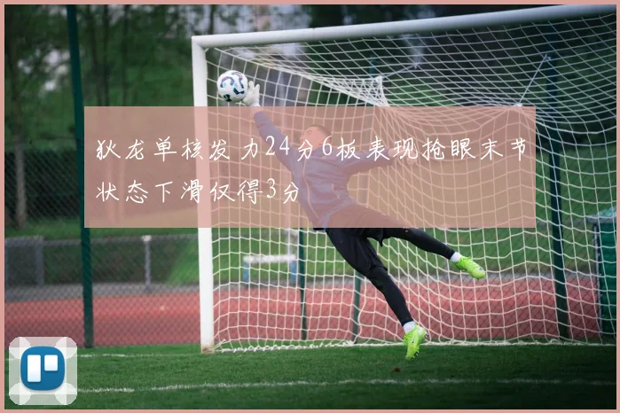 狄龙单核发力24分6板表现抢眼末节状态下滑仅得3分