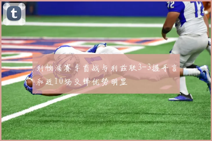 利物浦赛季首战与利兹联3-3握手言和近10场交锋优势明显