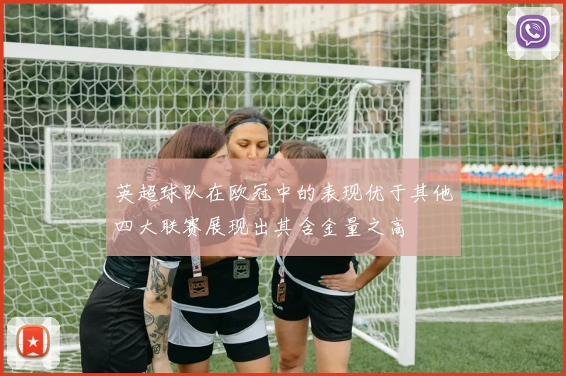 英超球队在欧冠中的表现优于其他四大联赛展现出其含金量之高