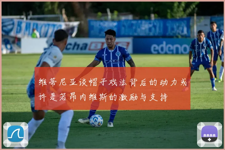 维蒂尼亚谈帽子戏法背后的动力或许是若昂内维斯的激励与支持