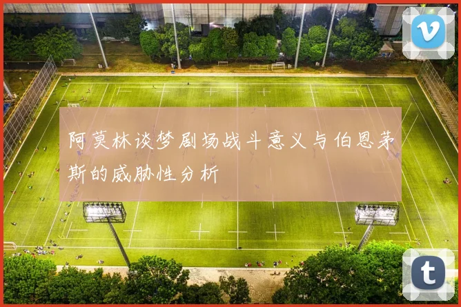 阿莫林谈梦剧场战斗意义与伯恩茅斯的威胁性分析
