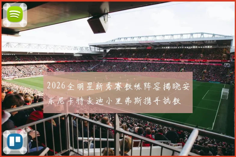 2026全明星新秀赛教练阵容揭晓安东尼卡特麦迪小里弗斯携手执教