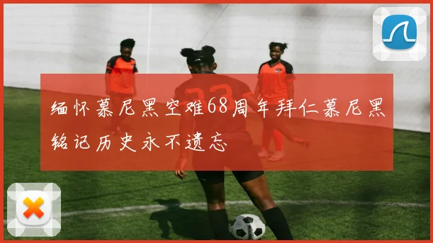 缅怀慕尼黑空难68周年拜仁慕尼黑铭记历史永不遗忘