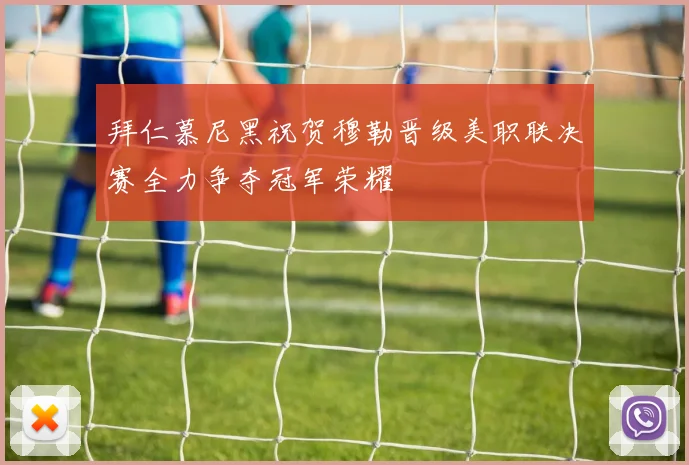 拜仁慕尼黑祝贺穆勒晋级美职联决赛全力争夺冠军荣耀