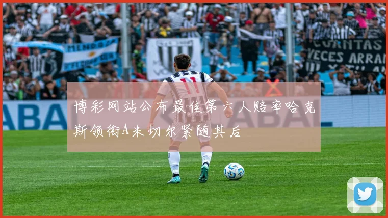 博彩网站公布最佳第六人赔率哈克斯领衔A米切尔紧随其后