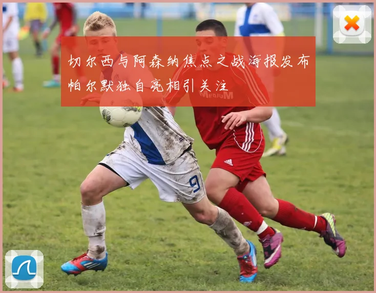 切尔西与阿森纳焦点之战海报发布帕尔默独自亮相引关注