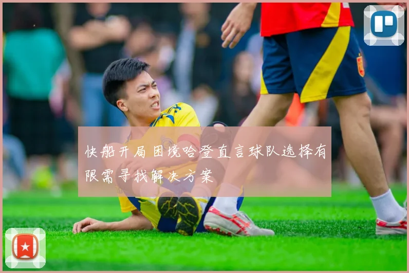 快船开局困境哈登直言球队选择有限需寻找解决方案