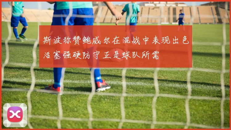 斯波称赞鲍威尔在混战中表现出色活塞强硬防守正是球队所需
