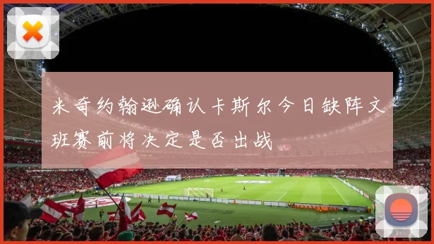 米奇约翰逊确认卡斯尔今日缺阵文班赛前将决定是否出战