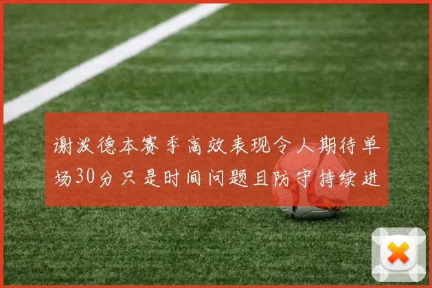 谢泼德本赛季高效表现令人期待单场30分只是时间问题且防守持续进步